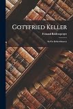 Gottfried Keller: Sa Vie Et Ses Oeuvres - Fernand Baldensperger 