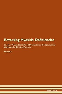 Reversing Myositis: Deficiencies The Raw Vegan Plant-Based Detoxification & Regeneration Workbook for Healing Patients. Volume 4