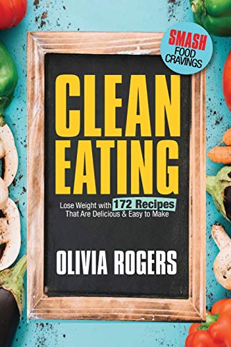 Clean Eating: Lose Weight With 172 Recipes That Are Delicious & Easy To Make (Smash Food Cravings & Enjoy Eating Healthy)