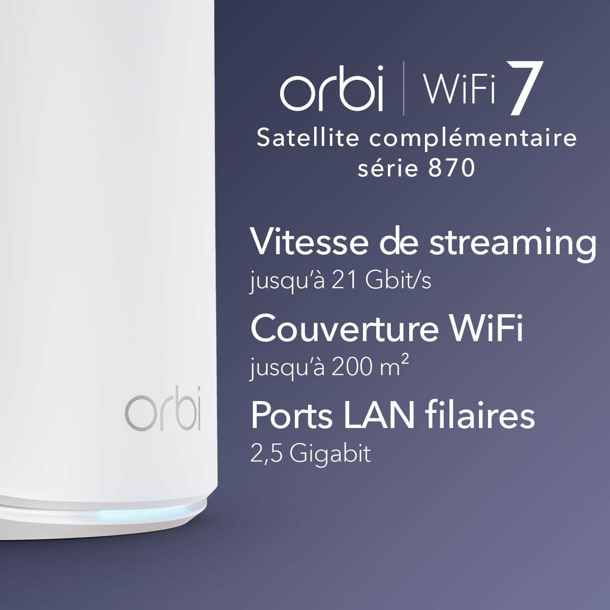 NETGEAR Orbi série 870 | Satellite Mesh WiFi 7 | RBE870 | Fonctionne avec Orbi RBE872 et RBE873 | Jusqu'à 21 Gbits/s | Étend la Couverture jusqu'à 200 m² | Et 150 appareils | Tri-Band BE21000 | Blanc