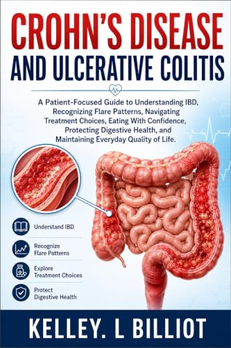 Crohn's Disease and Ulcerative Colitis: A Patient-Focused Guide to Understanding IBD, Recognizing Flare Patterns, Navigating Treatment Choices, Eating ... Protecting Digestive Health, and