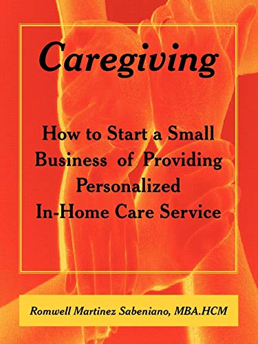 Caregiving: How to Start a Small Business of Providing Personalized In-Home Care Service