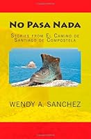 No Pasa Nada: Stories from El Camino de Santiago de Compostela 1480001570 Book Cover