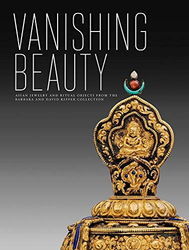 Vanishing Beauty: Asian Jewelry and Ritual Objects from the Barbara and David Kipper Collection Vanishing Beauty: Asian Jewelry and Ritual Objects from the Barbara and David Kipper Collection