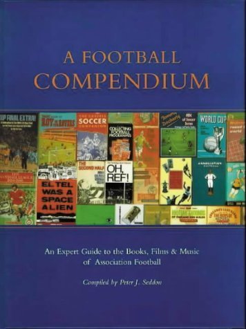 A Football Compendium: An Expert Guide to the Books, Films &amp; Music of Association Football: An Expert Guide to the Books, Music and Films of Association Football