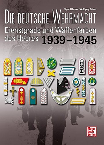 Die deutsche Wehrmacht: Dienstgrade und Waffenfarben des Heeres 1939-1945 Die deutsche Wehrmacht: Dienstgrade und Waffenfarben des Heeres 1939-1945