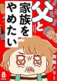 父と家族をやめたい(分冊版) 【第8話】 (本当にあった笑える話)