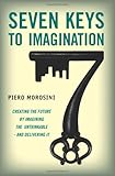 Seven Keys to Imagination: Creating the Future by Imagining the Unthinkable and Delivering It