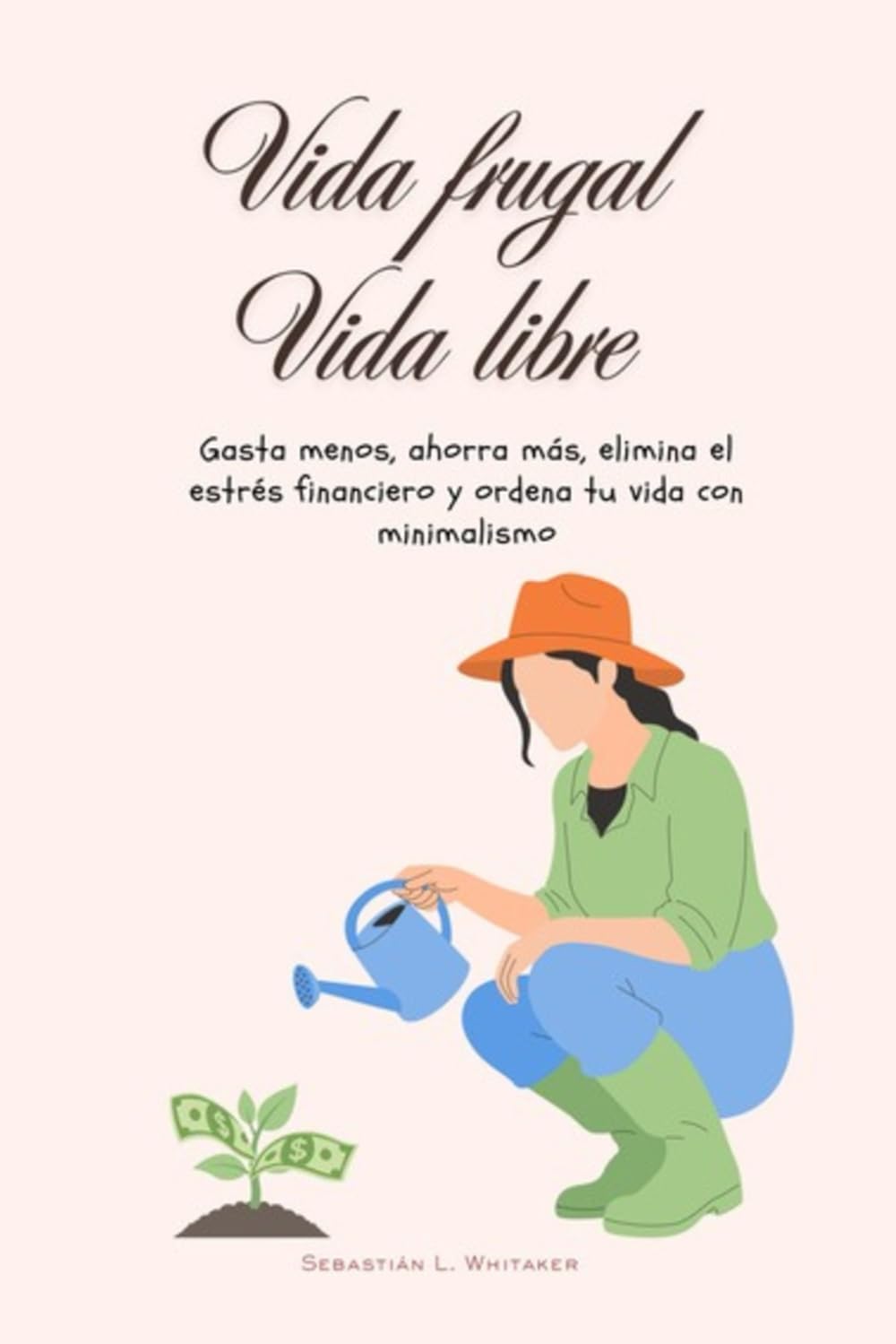Vida frugal. Vida libre: Gasta menos, ahorra más, elimina el estrés financiero y ordena tu vida con minimalismo