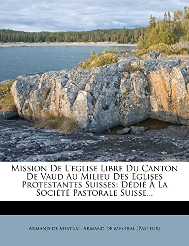 Mission De L'eglise Libre Du Canton De Vaud Au Milieu Des Eglises Protestantes Suisses: Dédié À La Société Pastorale Suisse... (French Edition)