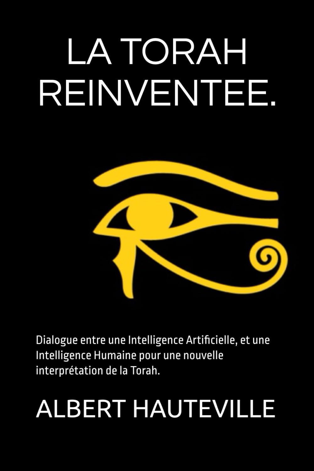 LA TORAH REINVENTEE.: Dialogue entre une Intelligence Artificielle, et une Intelligence Humaine pour une nouvelle interprétation de la Torah. (French