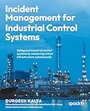 Incident Management for Industrial Control Systems: Safeguard industrial control systems by mastering critical infrastructure cybersecurity