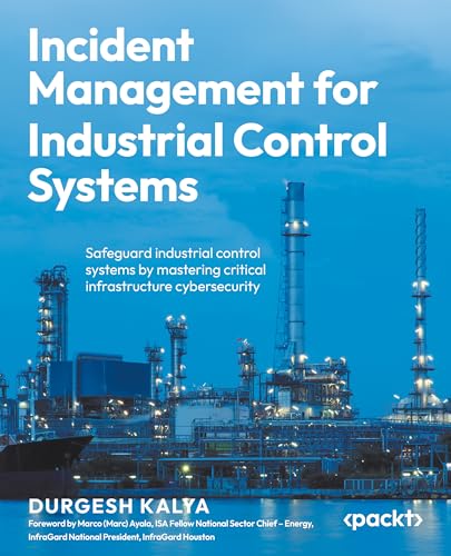 Incident Management for Industrial Control Systems: Safeguard industrial control systems by mastering critical infrastructure cybersecurity