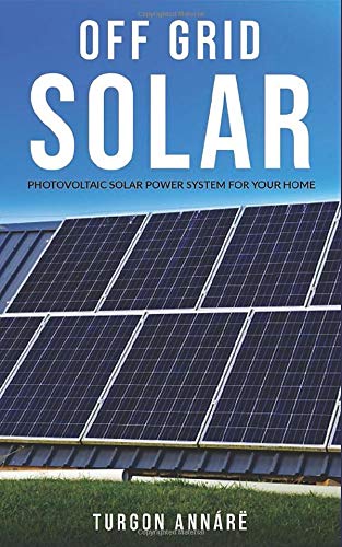 OFF GRID SOLAR: Photovoltaic solar power system for your home: An easy guide to install a solar power system in your home