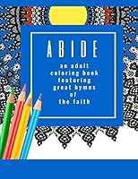 Abide: An Adult Coloring Book Featuring 30 Great Hymns of the Faith: Where Art-Therapy and Soul-Therapy Meet 1517200547 Book Cover