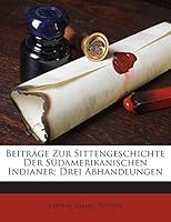 Beiträge Zur Sittengeschichte Der Südamerikanischen Indianer; Drei Abhandlungen 1245959034 Book Cover