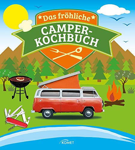 Das fröhliche Camper-Kochbuch: Die besten Rezepte für Pfanne, Grill und Topf