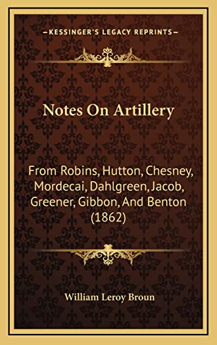 Notes On Artillery: From Robins, Hutton, Chesney, Mordecai, Dahlgreen, Jacob, Greener, Gibbon, And Benton (1862)