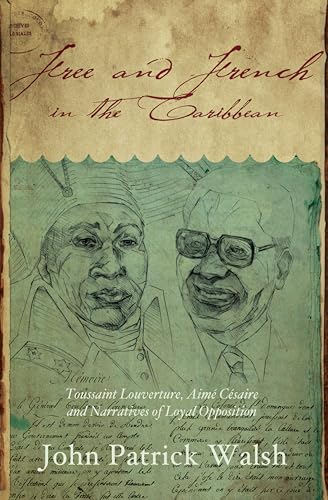 Free and French in the Caribbean: Toussaint Louverture, Aimé Césaire, and Narratives of Loyal Opposition (Blacks in the Diaspora)