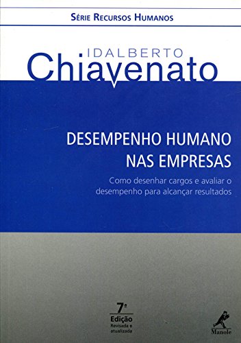 Desempenho humano nas empresas: Como desenhar cargos e avaliar o desempenho para alcançar resultados