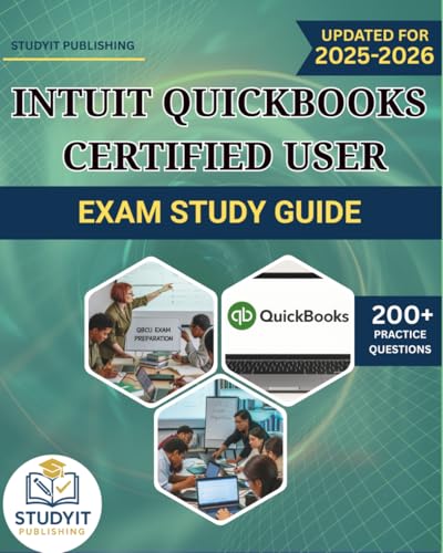 INTUIT QUICKBOOKS CERTIFIED USER EXAM STUDY GUIDE: Comprehensive Prep Manual with 200+ Practice Questions Covering the QuickBooks 2025 Exam Objectives