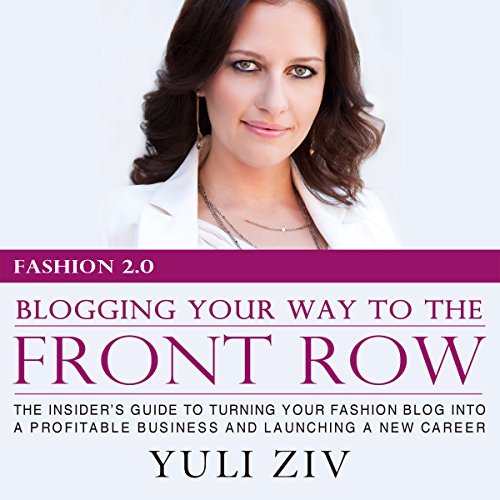 Fashion 2.0: Blogging Your Way to the Front Row: The Insider's Guide to Turning Your Fashion Blog into a Profitable Business and Launching a New Career