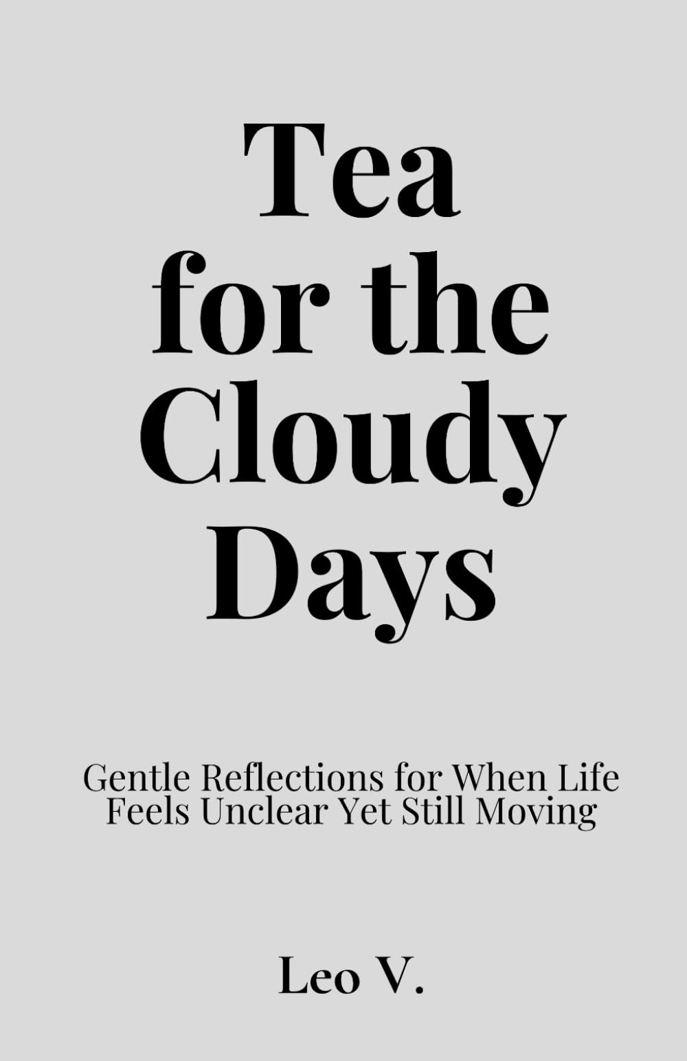 Tea for the Cloudy Days: Gentle Reflections for When Life Feels Unclear Yet Still Moving: 6 (Tea for the Days)