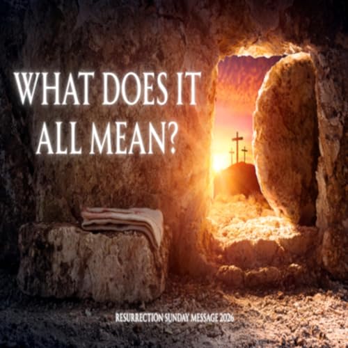 Resurrection Sunday Message 2026 - What Does It All Mean?