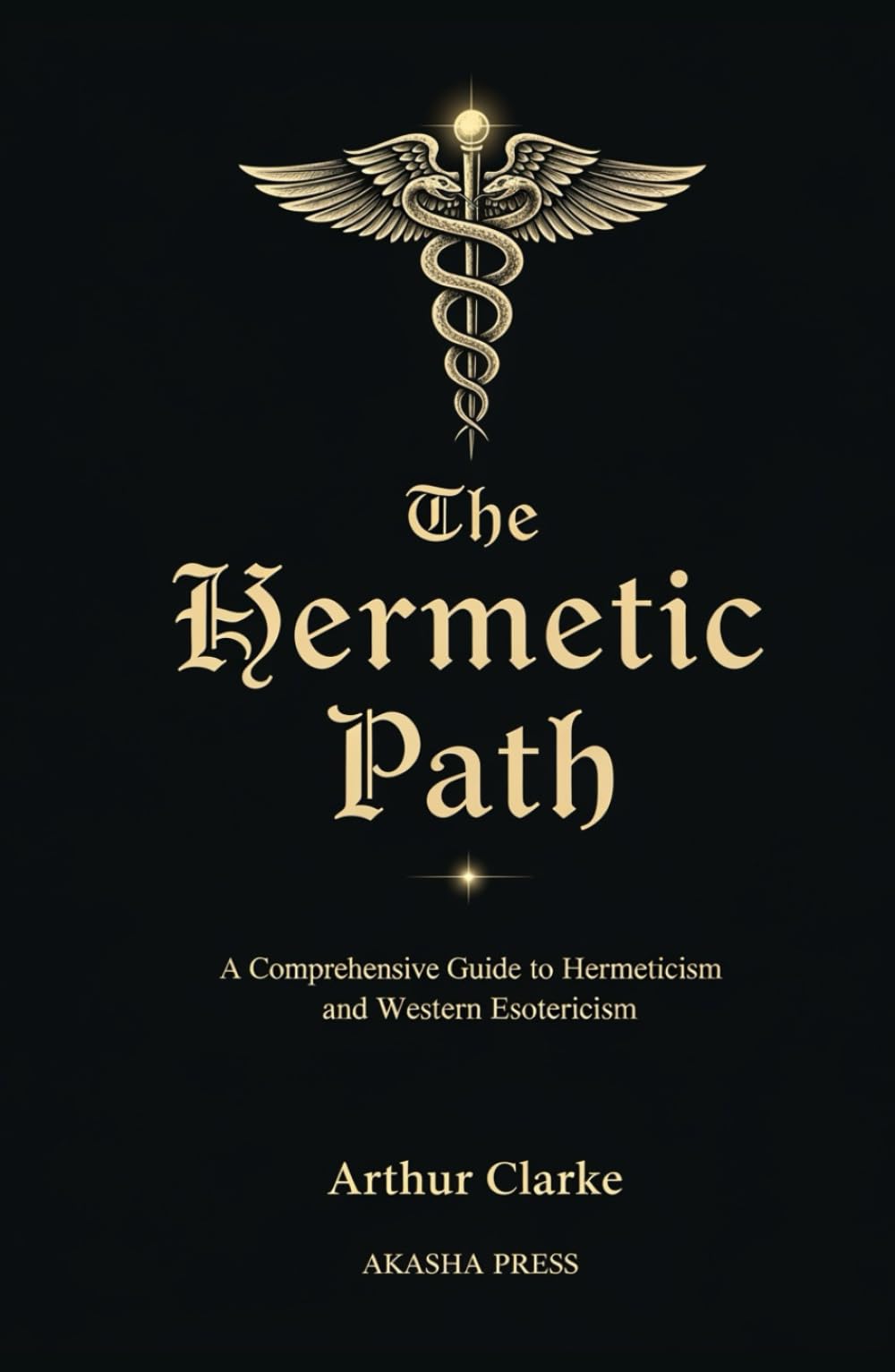 The Hermetic Path: A Comprehensive Guide to Hermeticism and Western Esotericism (The Western Esoteric Tradition: Studies in Ancient Mystery Arts)