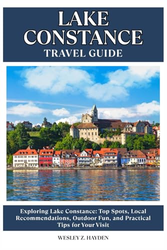 LAKE CONSTANCE TRAVEL GUIDE: Top Spots, Local Recommendations, Outdoor Fun, and Practical Tips for Your Visit
