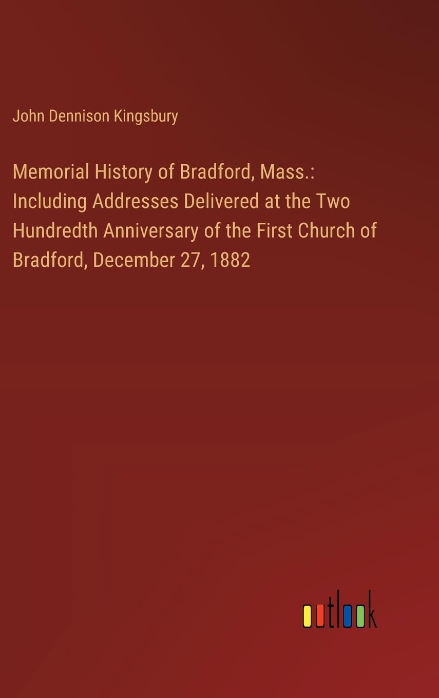 Memorial History of Bradford, Mass.: Including Addresses Delivered at the Two Hundredth Anniversary of the First Church of Bradford, December 27, 1882