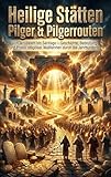 Heilige Stätten: Pilger & Pilgerrouten: Von Jerusalem bis Santiago – Geschichte, Bedeutung und Praxis religiöser Wallfahrten durch die Jahrhunderte