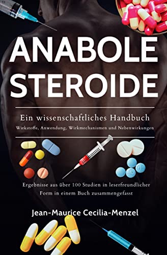 Anabole Steroide - Ein wissenschaftliches Handbuch - Wirkstoffe, Anwendung, Mechanismen und Nebenwirkungen: Ergebnisse aus über 100 Studien in leserfreundlicher Form in einem Buch zusammengefasst
