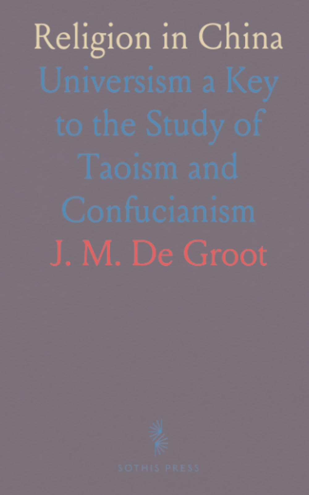 Religion in China: Universism a Key to the Study of Taoism and Confucianism