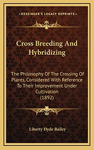 Cross Breeding And Hybridizing: The Philosophy Of The Crossing Of Plants, Considered With Reference To Their Improvement Under Cultivation (1892)