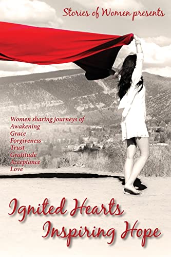 Ignited Hearts Inspiring Hope: Women Sharing Journeys of Awakening Grace Forgiveness Trust Gratitude Acceptance Love