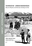 Warriache - Urban Indigenous: Mapuche Migration and Ethnicity in Santiago De Chile (Habitat - International: Schriften Der Habitat Unit, Fakultat VI Planen Bauen Umwelt Der Tu Berlin)