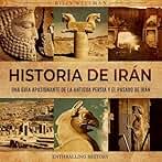Historia de Irán: Una guía apasionante de la antigua Persia y el pasado de Irán (Explorando el pasado)
