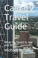 Calgary Travel Guide: What You Need to See and Do 1983338214 Book Cover