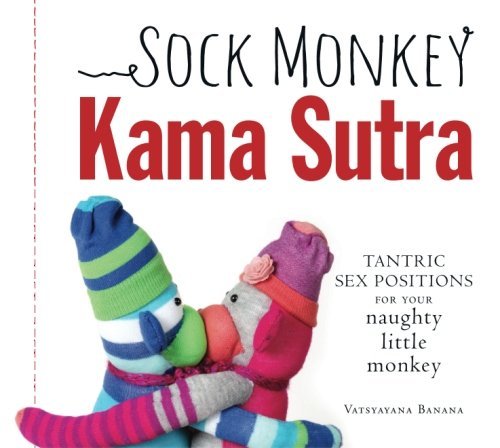 By Vatsyayana Banana Sock Monkey Kama Sutra: Tantric sex positions for your naughty little monkey