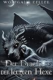 Der Drache der letzten Hexe: Von einer Hexe aufgezogen, im Feuer geschmiedet – er wird ihren uralten Fluch brechen. - Wolfgang Keller 