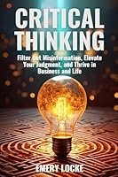 Critical Thinking: Filter Out Misinformation, Elevate Your Judgment, and Thrive in Business and Life 9696492456 Book Cover