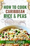 How to Cook Caribbean Rice & Peas: An Ultimate Cookbook with clear Instructions for Easy, Quick & Flavorful Recipes (Rice Classics including West Africa and Caribbean) (English Edition)