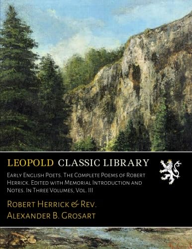 Early English Poets. The Complete Poems of Robert Herrick. Edited with Memorial Introduction and Notes. In Three Volumes, Vol. III      Paperback – September 16, 2016