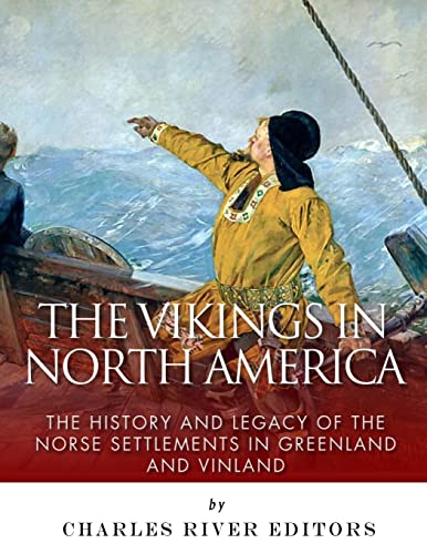 The Vikings in North America: The History and Legacy of the Norse Settlements in Greenland and Vinland