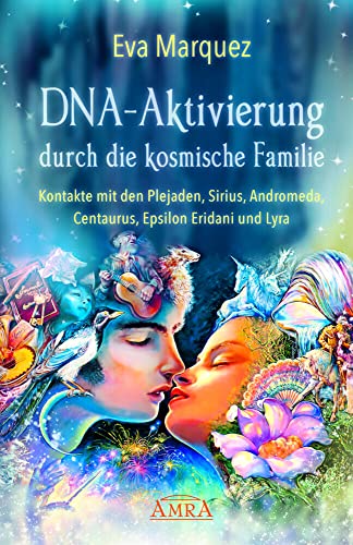 DNA-AKTIVIERUNG DURCH DIE KOSMISCHE FAMILIE: Kontakte mit den Plejaden, Sirius, Andromeda, Centaurus, Epsilon Eridani und Lyra (Plejadenbücher von Eva Marquez)