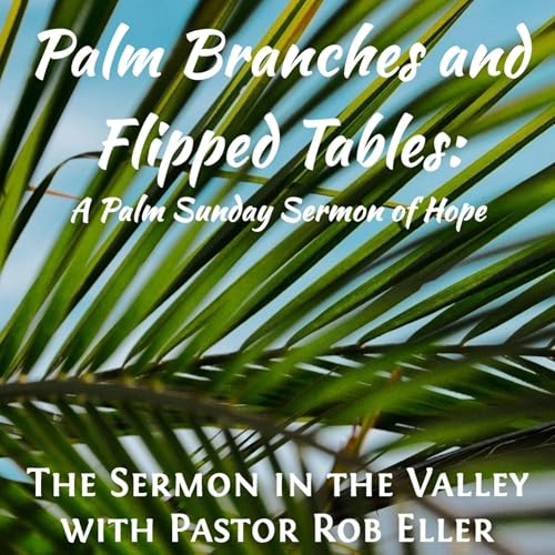 Episode 203: Palm Branches and Flipped Tables - A Palm Sunday Sermon of Hope