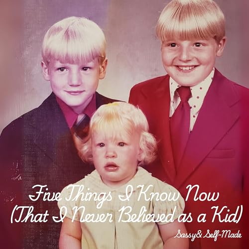 Five Things I Know Now (That I Never Believed as a Kid)