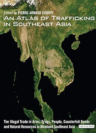 An Atlas of Trafficking in Southeast Asia: The Illegal Trade in Arms, Drugs, People, Counterfeit Goods and Natural Resources in Mainland Southeast Asia 0 Edition book cover