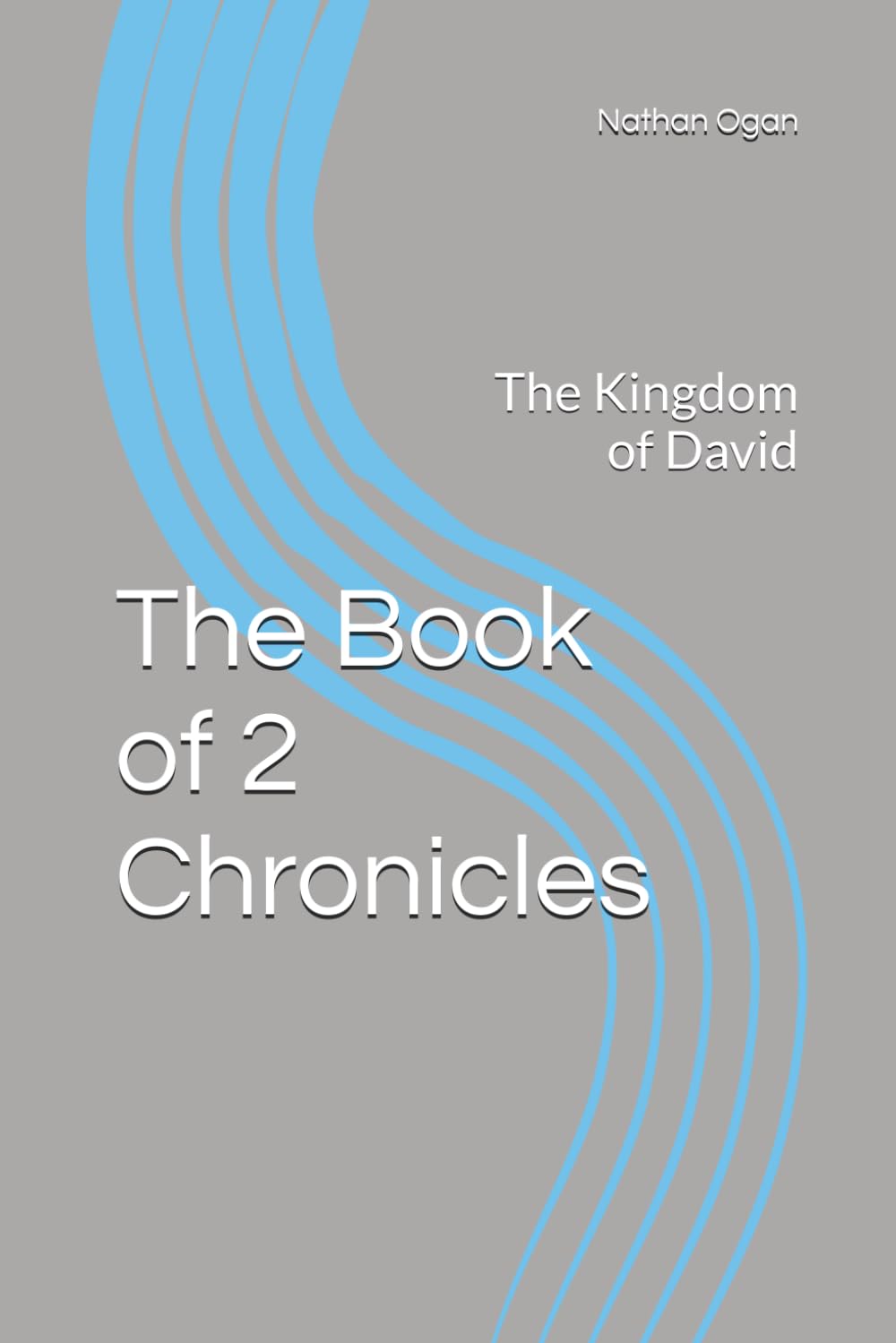 The Book of 2 Chronicles: The Kingdom of David (The Covenantal Exegesis of the Old Testament: A Commentary Series by Dr. Nathan Ogan)